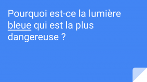 Pourquoi est-ce la lumière bleue qui est la plus dangereuse ?